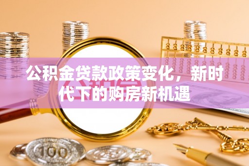 鹿谷公积金贷款政策变化，新时代下的购房新机遇