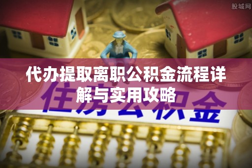 鹿谷代办提取离职公积金流程详解与实用攻略