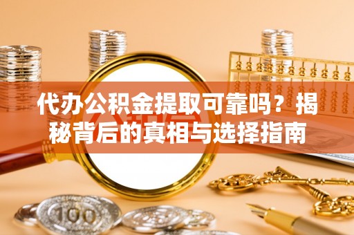 鹿谷代办公积金提取可靠吗？揭秘背后的真相与选择指南