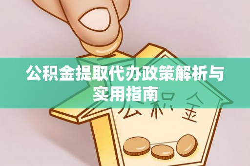 鹿谷公积金提取代办政策解析与实用指南