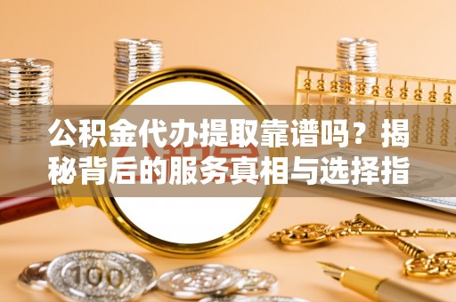 鹿谷公积金代办提取靠谱吗？揭秘背后的服务真相与选择指南