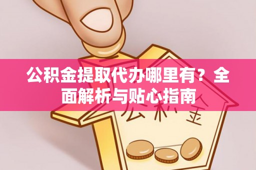 鹿谷公积金提取代办哪里有？全面解析与贴心指南