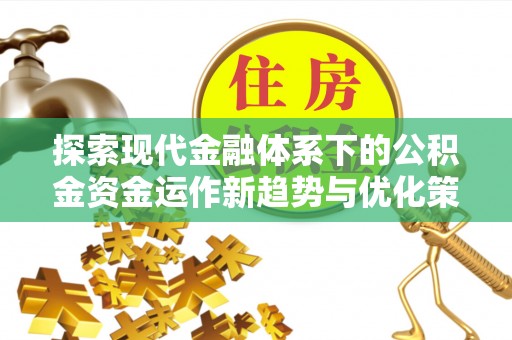 鹿谷探索现代金融体系下的公积金资金运作新趋势与优化策略