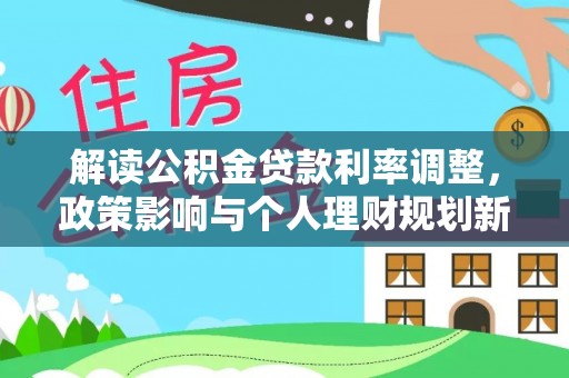 鹿谷解读公积金贷款利率调整，政策影响与个人理财规划新思路