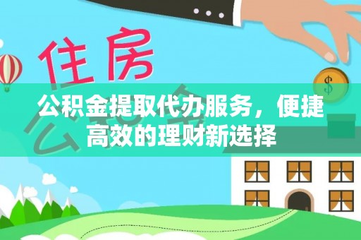 鹿谷公积金提取代办服务，便捷高效的理财新选择