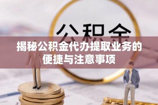 鹿谷揭秘公积金代办提取业务的便捷与注意事项