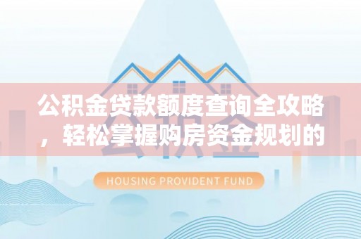 鹿谷公积金贷款额度查询全攻略，轻松掌握购房资金规划的关键
