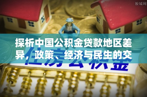 鹿谷探析中国公积金贷款地区差异，政策、经济与民生的交织影响