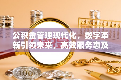 鹿谷公积金管理现代化，数字革新引领未来，高效服务惠及民生