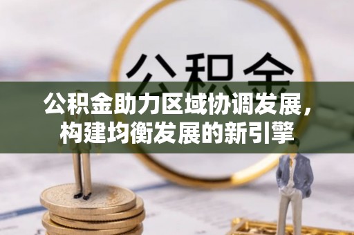 鹿谷公积金助力区域协调发展，构建均衡发展的新引擎