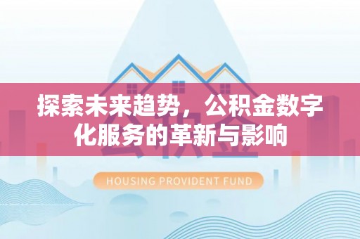 鹿谷探索未来趋势，公积金数字化服务的革新与影响