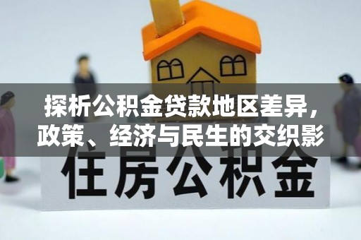 鹿谷探析公积金贷款地区差异，政策、经济与民生的交织影响