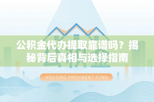 鹿谷公积金代办提取靠谱吗？揭秘背后真相与选择指南