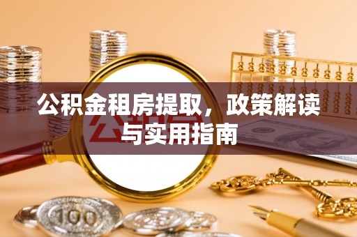 鹿谷公积金租房提取，政策解读与实用指南