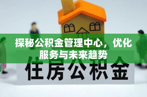 鹿谷探秘公积金管理中心，优化服务与未来趋势