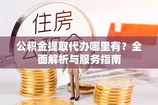 鹿谷公积金提取代办哪里有？全面解析与服务指南