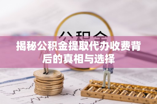 鹿谷揭秘公积金提取代办收费背后的真相与选择