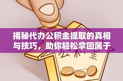 鹿谷揭秘代办公积金提取的真相与技巧，助你轻松拿回属于你的钱
