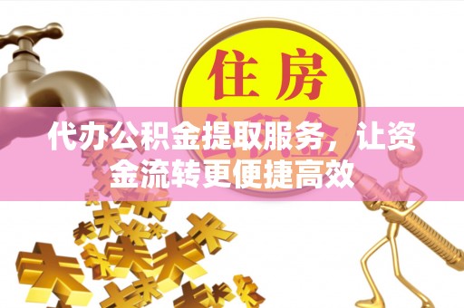 鹿谷代办公积金提取服务，让资金流转更便捷高效