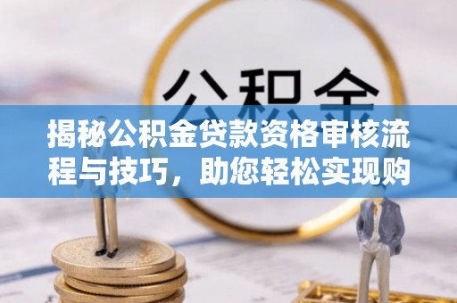 鹿谷揭秘公积金贷款资格审核流程与技巧，助您轻松实现购房梦想