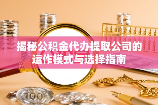 鹿谷揭秘公积金代办提取公司的运作模式与选择指南