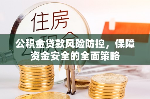 鹿谷公积金贷款风险防控，保障资金安全的全面策略