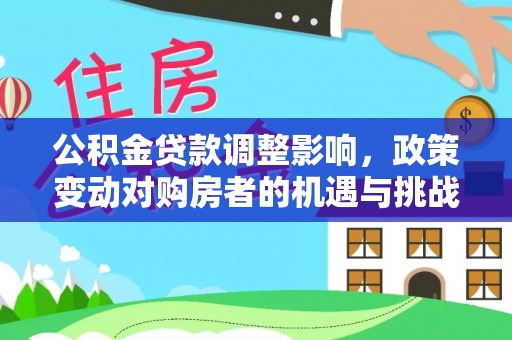 鹿谷公积金贷款调整影响，政策变动对购房者的机遇与挑战