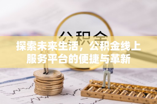 鹿谷探索未来生活，公积金线上服务平台的便捷与革新