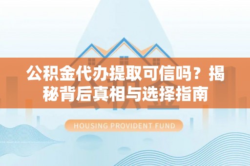 鹿谷公积金代办提取可信吗？揭秘背后真相与选择指南