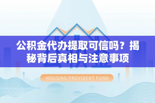 鹿谷公积金代办提取可信吗？揭秘背后真相与注意事项