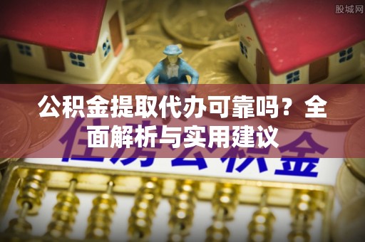 鹿谷公积金提取代办可靠吗？全面解析与实用建议