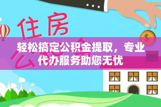 鹿谷轻松搞定公积金提取，专业代办服务助您无忧