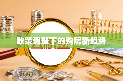 鹿谷政策调整下的购房新趋势