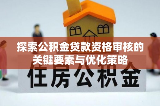 鹿谷探索公积金贷款资格审核的关键要素与优化策略