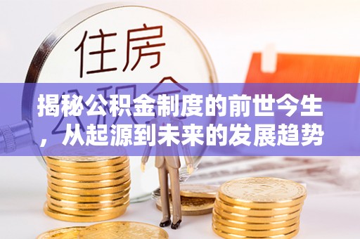 鹿谷揭秘公积金制度的前世今生，从起源到未来的发展趋势