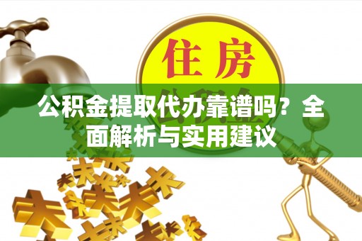 鹿谷公积金提取代办靠谱吗？全面解析与实用建议