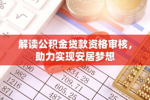 鹿谷解读公积金贷款资格审核，助力实现安居梦想