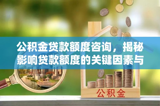 鹿谷公积金贷款额度咨询，揭秘影响贷款额度的关键因素与实用攻略