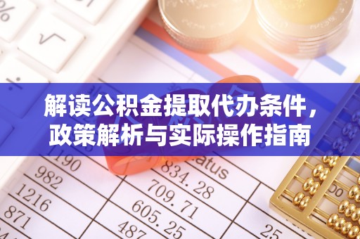 鹿谷解读公积金提取代办条件，政策解析与实际操作指南