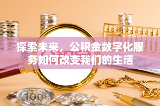 鹿谷探索未来，公积金数字化服务如何改变我们的生活