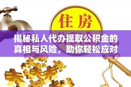 鹿谷揭秘私人代办提取公积金的真相与风险，助你轻松应对资金难题