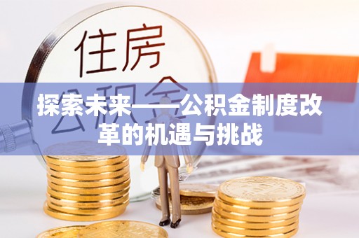 鹿谷探索未来——公积金制度改革的机遇与挑战