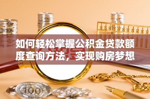 鹿谷如何轻松掌握公积金贷款额度查询方法，实现购房梦想？