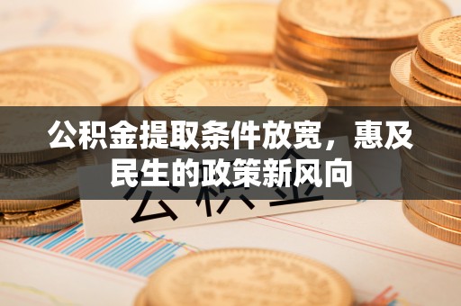 鹿谷公积金提取条件放宽，惠及民生的政策新风向