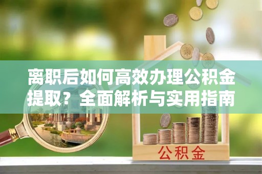 鹿谷离职后如何高效办理公积金提取？全面解析与实用指南