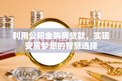鹿谷利用公积金购房贷款，实现安居梦想的智慧选择