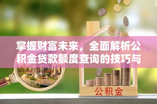 鹿谷掌握财富未来，全面解析公积金贷款额度查询的技巧与策略