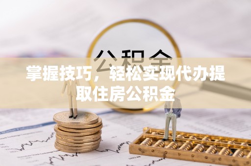 鹿谷掌握技巧，轻松实现代办提取住房公积金