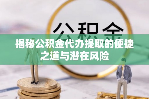 鹿谷揭秘公积金代办提取的便捷之道与潜在风险