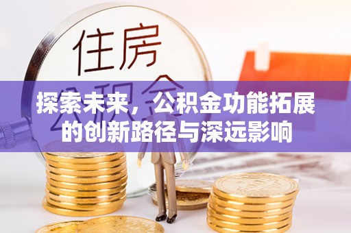 鹿谷探索未来，公积金功能拓展的创新路径与深远影响